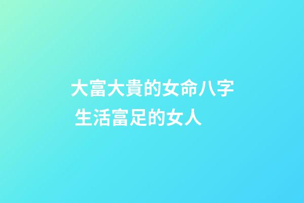 大富大貴的女命八字 生活富足的女人